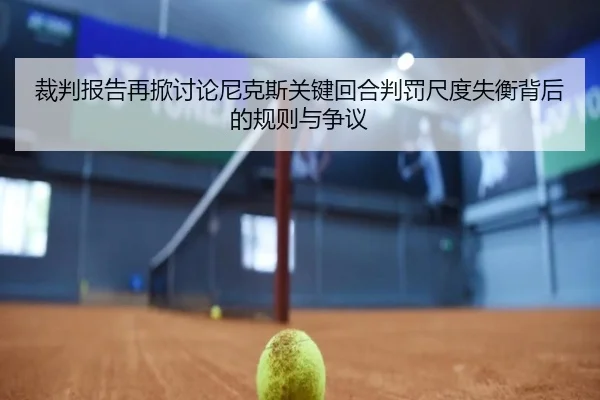 裁判报告再掀讨论尼克斯关键回合判罚尺度失衡背后的规则与争议
